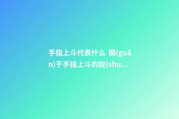 手指上斗代表什么  關(guān)于手指上斗的說(shuō)法介紹